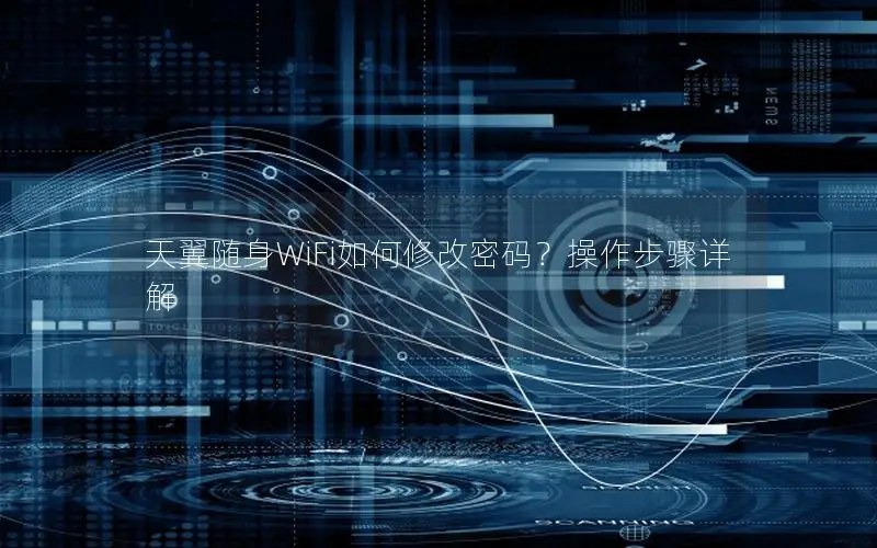 天翼随身WiFi如何修改密码？操作步骤详解