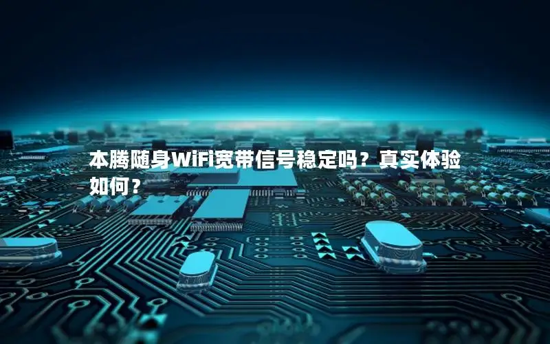 本腾随身WiFi宽带信号稳定吗？真实体验如何？