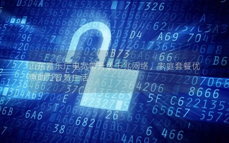 山东昌乐广电宽带升级千兆网络，家庭套餐优惠助力智慧生活