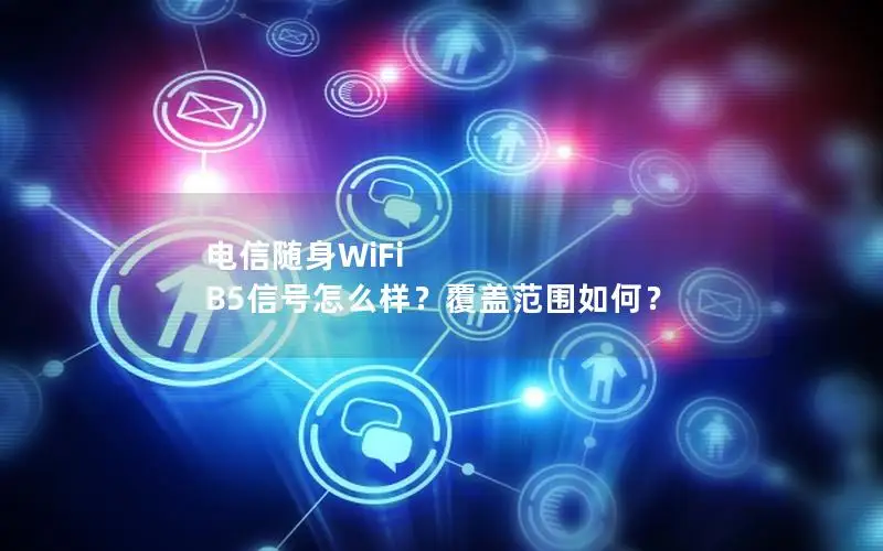 电信随身WiFi B5信号怎么样？覆盖范围如何？