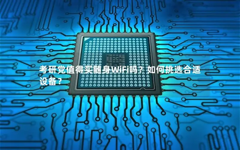 考研党值得买随身WiFi吗？如何挑选合适设备？