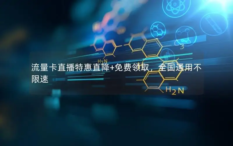 流量卡直播特惠直降+免费领取，全国通用不限速