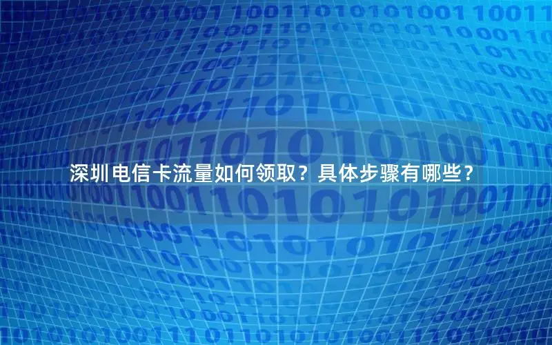 深圳电信卡流量如何领取？具体步骤有哪些？