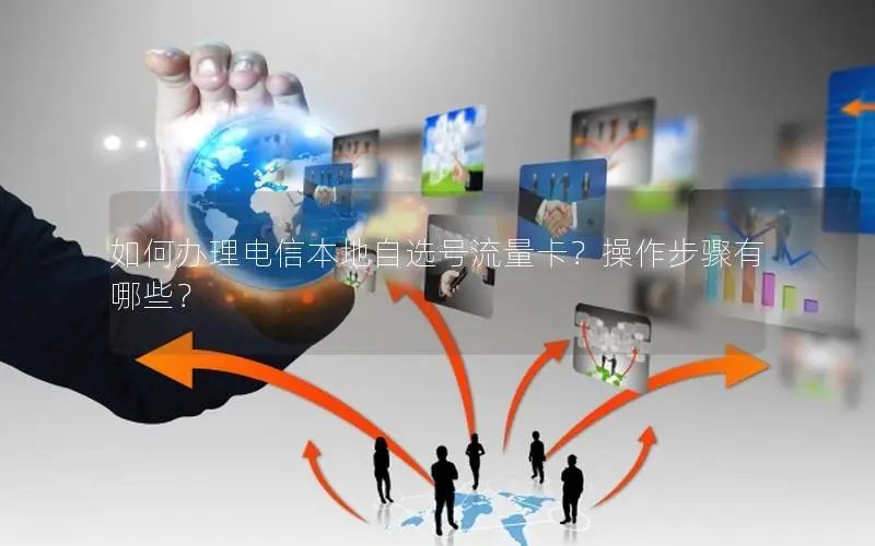 如何办理电信本地自选号流量卡？操作步骤有哪些？