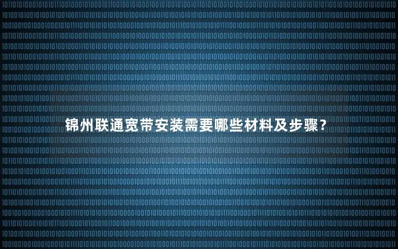 锦州联通宽带安装需要哪些材料及步骤？