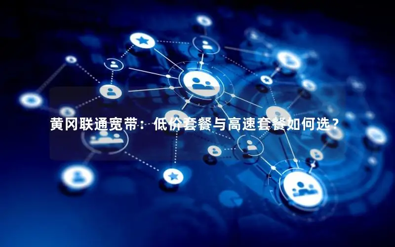 黄冈联通宽带：低价套餐与高速套餐如何选？