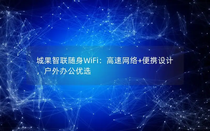 城果智联随身WiFi：高速网络+便携设计，户外办公优选