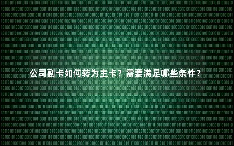 公司副卡如何转为主卡？需要满足哪些条件？