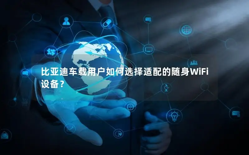 比亚迪车载用户如何选择适配的随身WiFi设备？