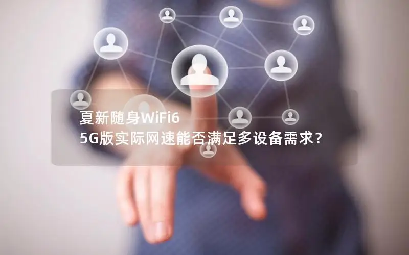 夏新随身WiFi6 5G版实际网速能否满足多设备需求？