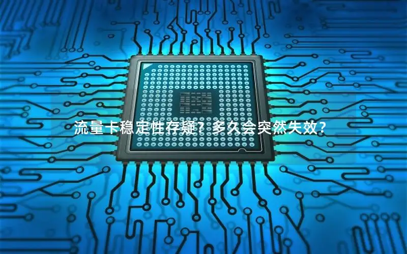 流量卡稳定性存疑？多久会突然失效？