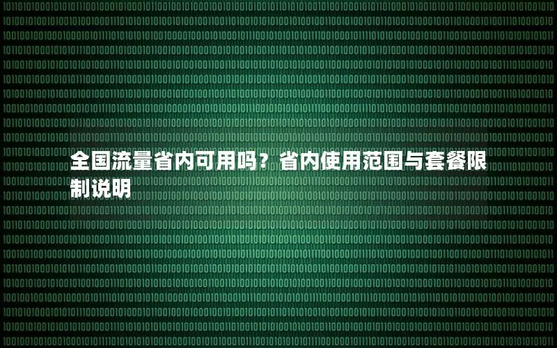 全国流量省内可用吗？省内使用范围与套餐限制说明