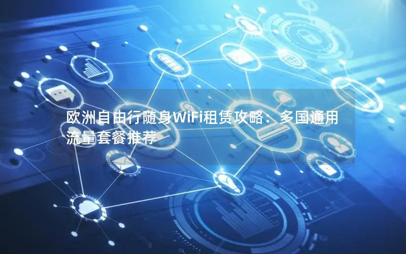 欧洲自由行随身WiFi租赁攻略：多国通用流量套餐推荐