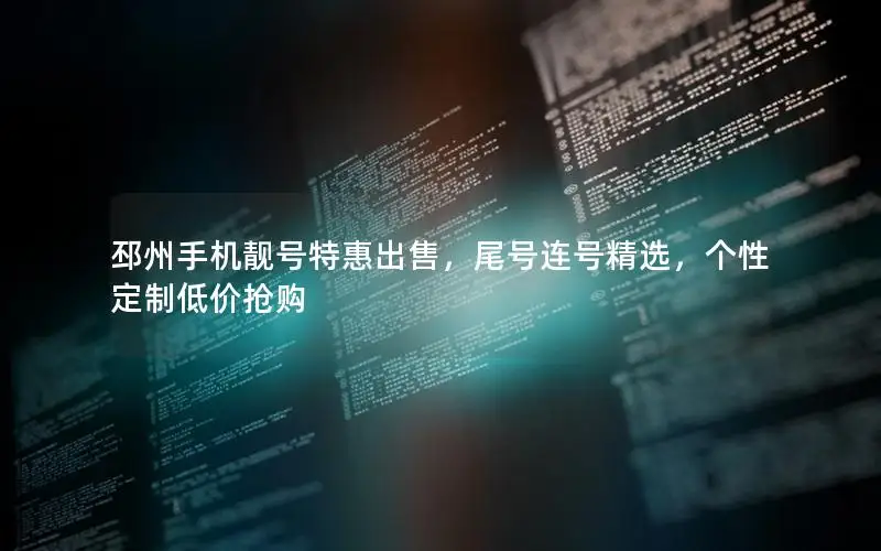 邳州手机靓号特惠出售，尾号连号精选，个性定制低价抢购
