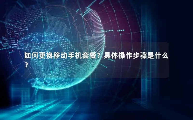 如何更换移动手机套餐？具体操作步骤是什么？