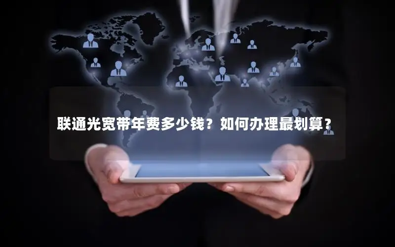 联通光宽带年费多少钱？如何办理最划算？
