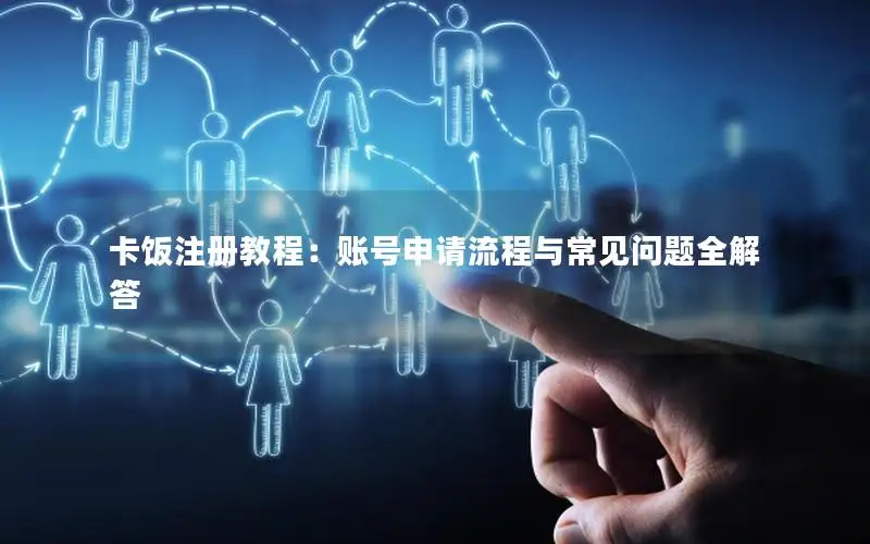 卡饭注册教程：账号申请流程与常见问题全解答