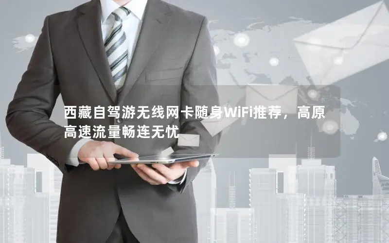 西藏自驾游无线网卡随身WiFi推荐，高原高速流量畅连无忧