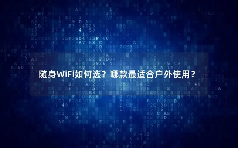 随身WiFi如何选？哪款最适合户外使用？