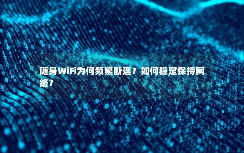 随身WiFi为何频繁断连？如何稳定保持网络？