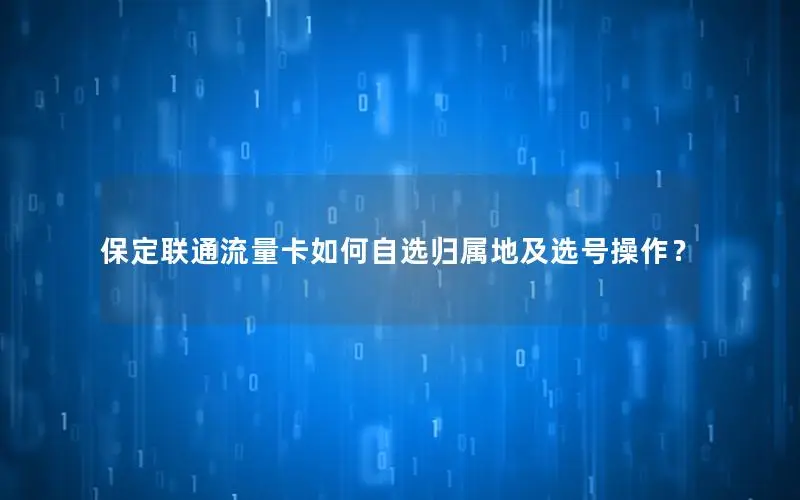 保定联通流量卡如何自选归属地及选号操作？