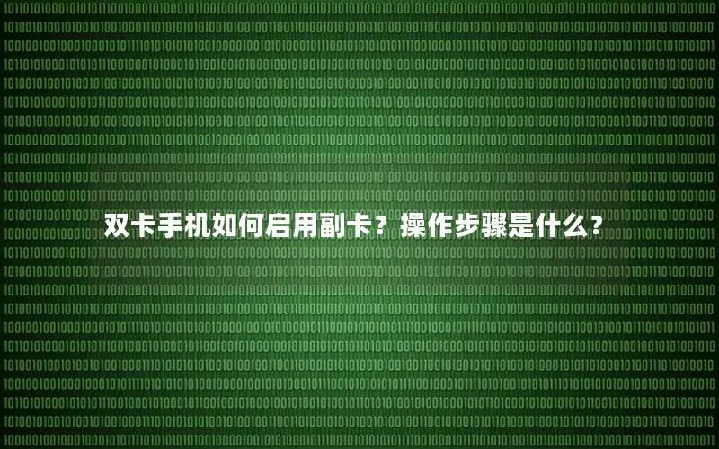 双卡手机如何启用副卡？操作步骤是什么？