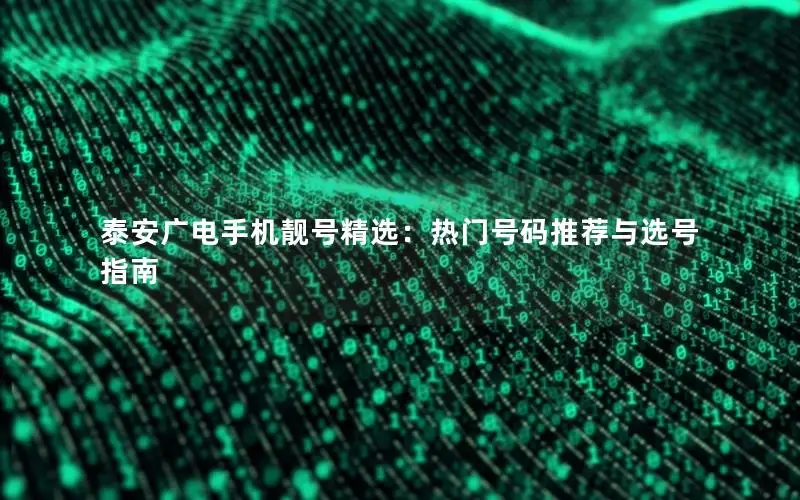 泰安广电手机靓号精选：热门号码推荐与选号指南