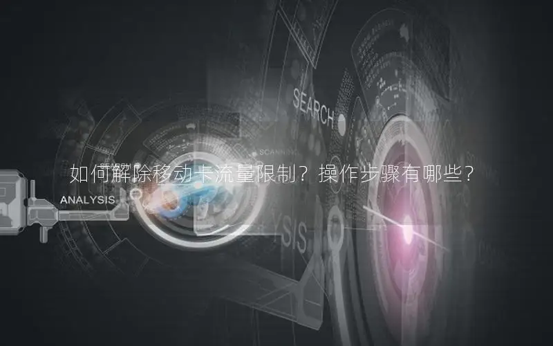 如何解除移动卡流量限制？操作步骤有哪些？