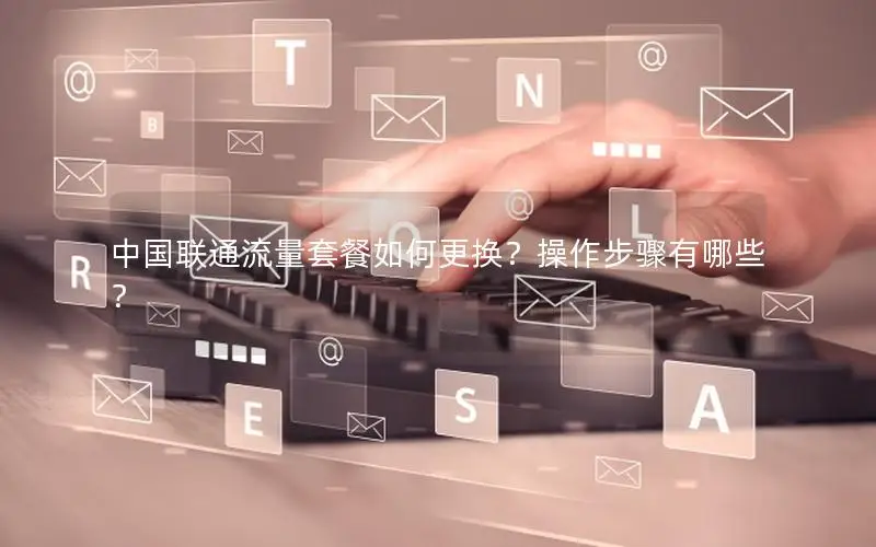 中国联通流量套餐如何更换？操作步骤有哪些？