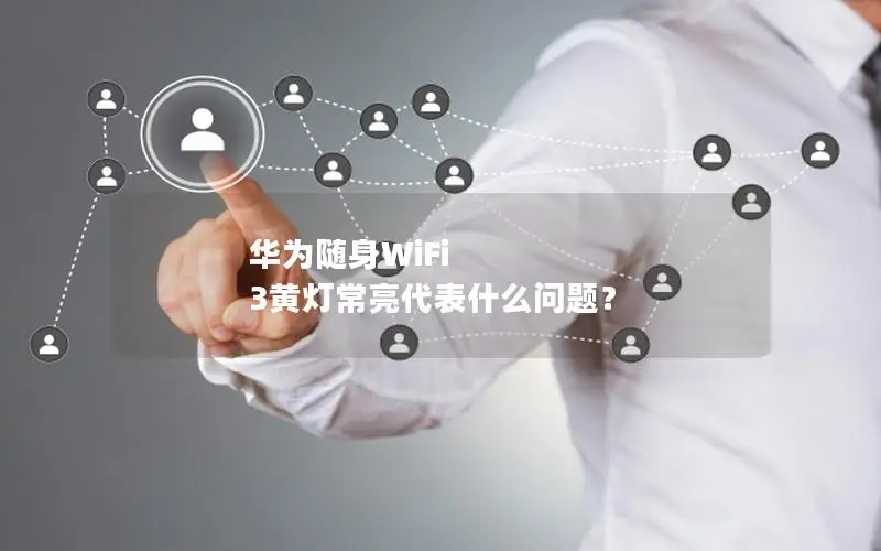 华为随身WiFi 3黄灯常亮代表什么问题？