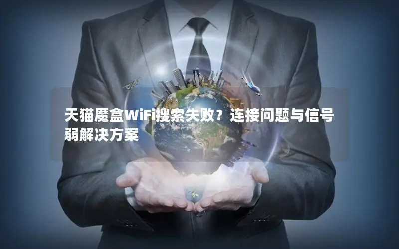 天猫魔盒WiFi搜索失败？连接问题与信号弱解决方案