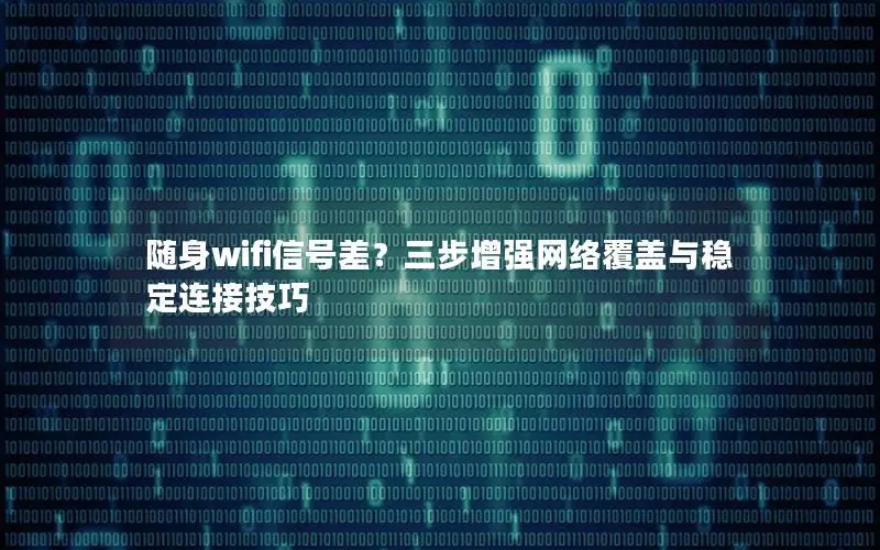 随身wifi信号差？三步增强网络覆盖与稳定连接技巧