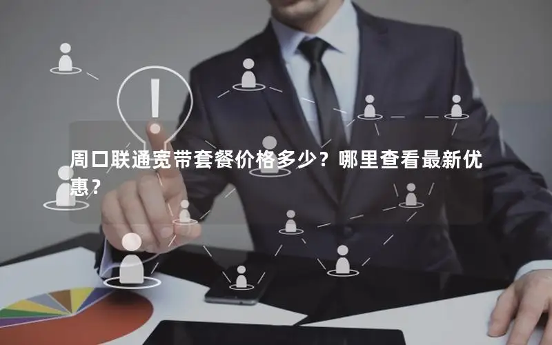 周口联通宽带套餐价格多少？哪里查看最新优惠？