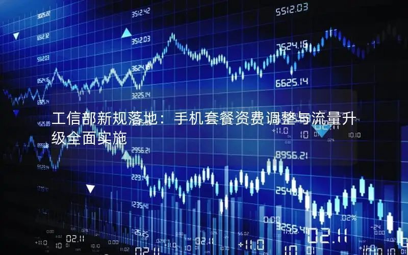 工信部新规落地：手机套餐资费调整与流量升级全面实施