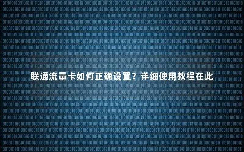 联通流量卡如何正确设置？详细使用教程在此
