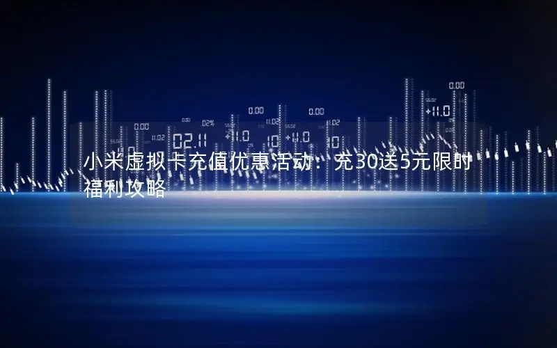 小米虚拟卡充值优惠活动：充30送5元限时福利攻略