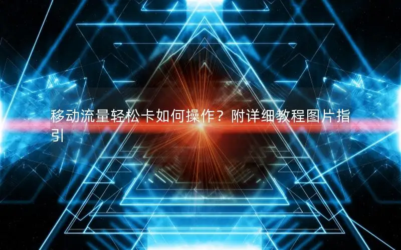 移动流量轻松卡如何操作？附详细教程图片指引