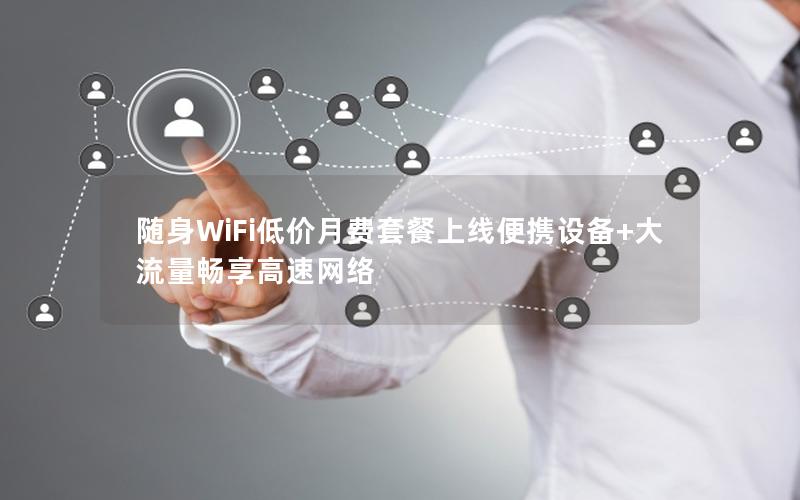 随身WiFi低价月费套餐上线便携设备+大流量畅享高速网络