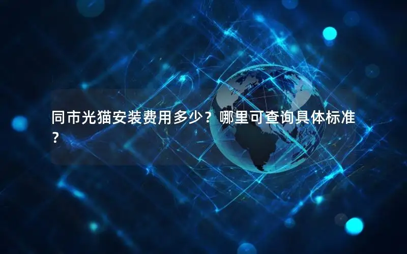 同市光猫安装费用多少？哪里可查询具体标准？