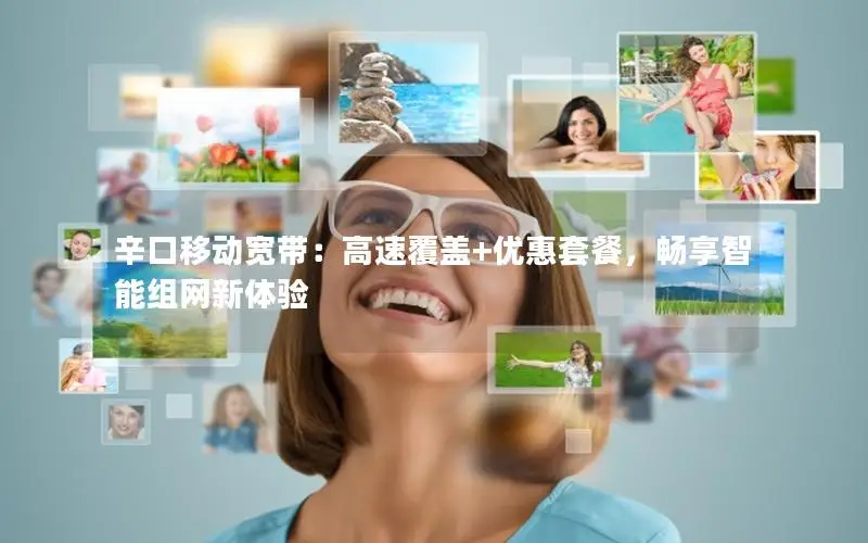 辛口移动宽带：高速覆盖+优惠套餐，畅享智能组网新体验