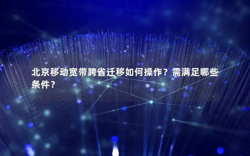 北京移动宽带跨省迁移如何操作？需满足哪些条件？