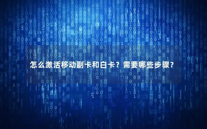 怎么激活移动副卡和白卡？需要哪些步骤？