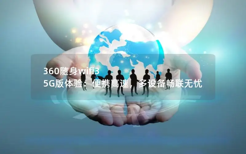 360随身wifi3 5G版体验：便携高速，多设备畅联无忧