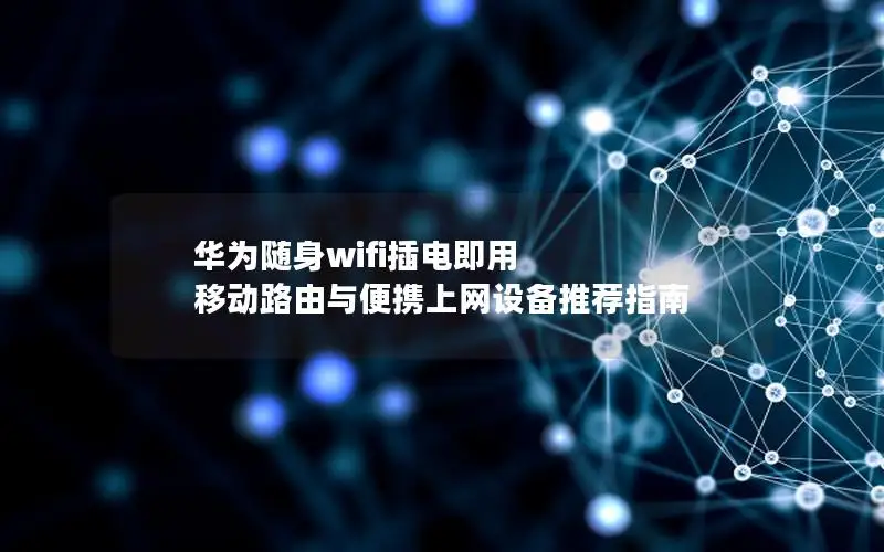 华为随身wifi插电即用 移动路由与便携上网设备推荐指南