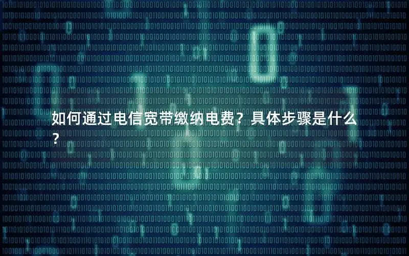 如何通过电信宽带缴纳电费？具体步骤是什么？