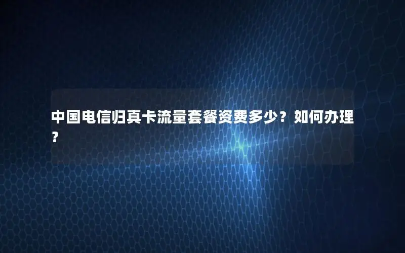 中国电信归真卡流量套餐资费多少？如何办理？