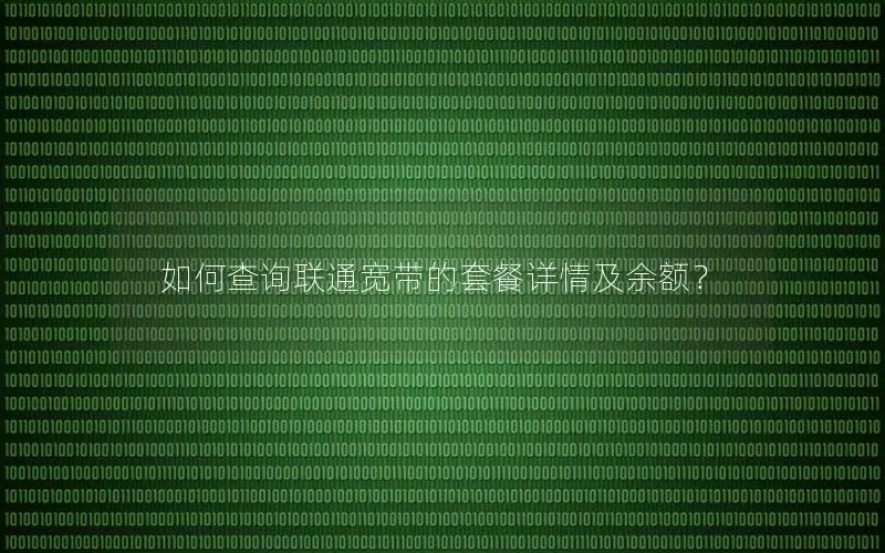 如何查询联通宽带的套餐详情及余额？