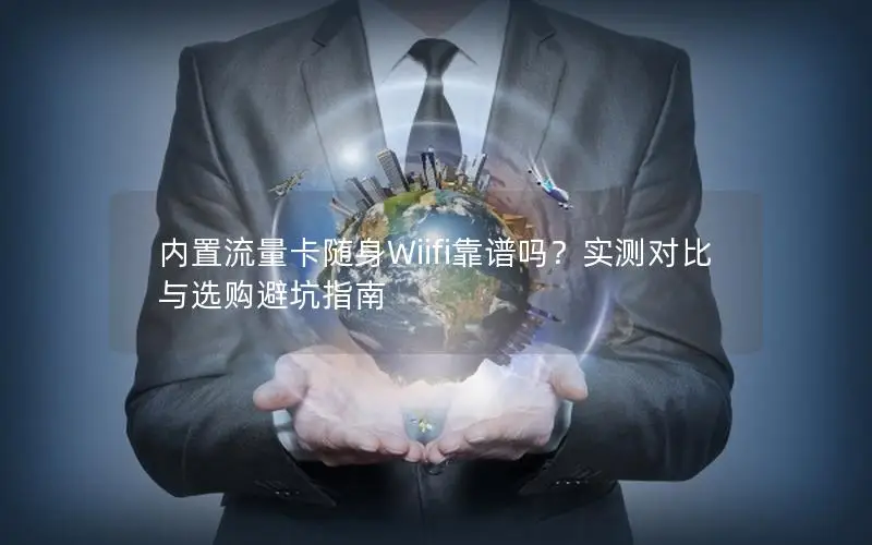 内置流量卡随身Wiifi靠谱吗？实测对比与选购避坑指南