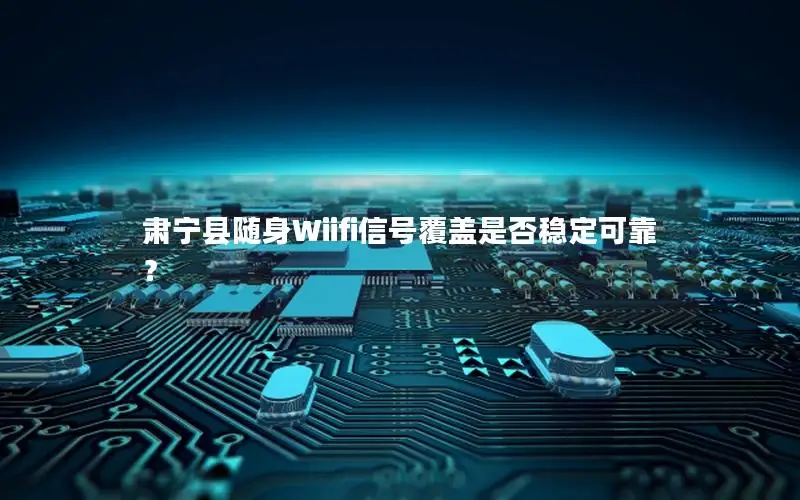 肃宁县随身Wiifi信号覆盖是否稳定可靠？