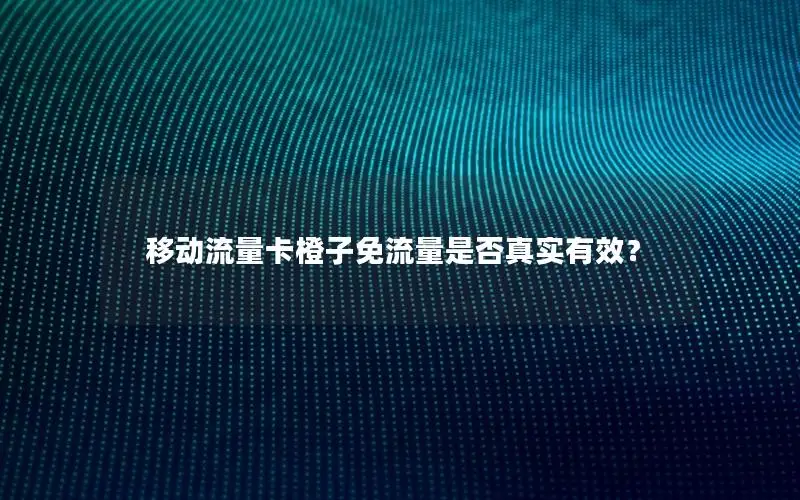 移动流量卡橙子免流量是否真实有效？